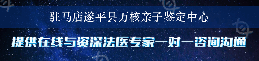 驻马店遂平县万核亲子鉴定中心